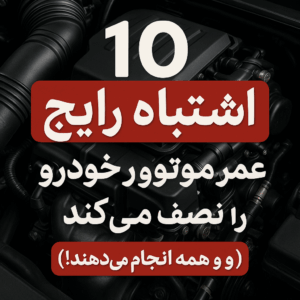 ۱۰ اشتباه رایج که عمر موتور خودرو را نصف می‌کند (و همه انجام می‌دهند!)